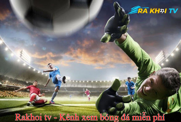 RakhoiTV - Đồng hành cùng bạn trong mỗi trận đấu bóng đá rakhoi-tv.wiki - Ảnh 3